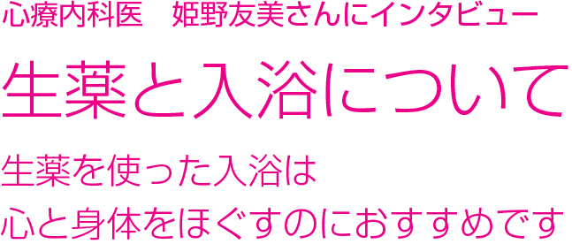 心療内科医　姫野友美さんにインタビュー 生薬と入浴について 生薬を使った入浴は 心と身体をほぐすのにおすすめです