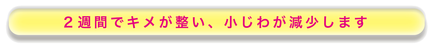 2週間でキメが整い、小じわが減少します